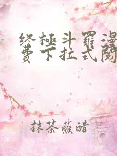 终极斗罗漫画免费下拉式阅读