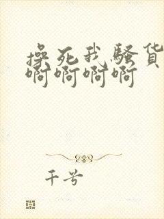 操死我骚货好爽啊啊啊啊