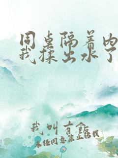 同桌隔着内裤把我揉出水了小说