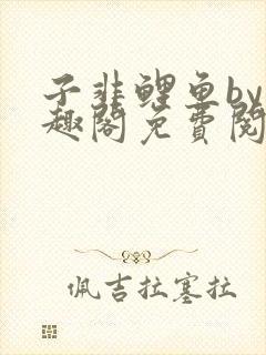 子非鲤鱼by笔趣阁免费阅读无弹窗