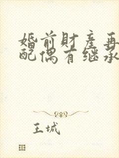 婚前财产再婚后配偶有继承权吗