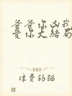 爸爸你凶我我也爱你大结局