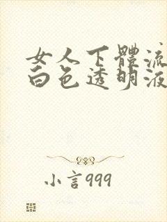 女人下体流出的白色透明液体是什么