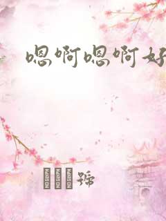 嗯啊嗯啊好棒啊