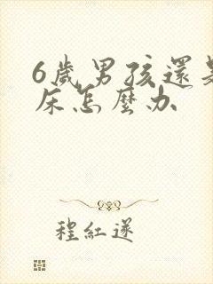 6岁男孩还是尿床怎么办