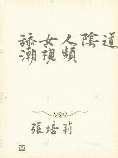 舔女人阴道口高潮视频