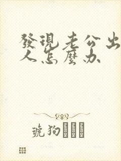 发现老公出轨男人怎么办