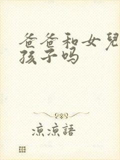 爸爸和女儿能生孩子吗