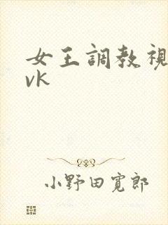 女王调教视频 vk