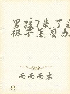 男孩7岁了还尿裤子怎么办