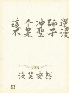 这个冲师逆徒才不是圣子漫画免费观看