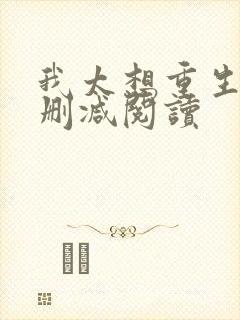 我太想重生了无删减阅读