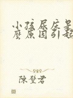 小孩尿床是由什么原因引起的