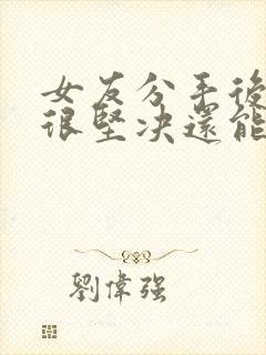 女友分手后态度很坚决还能挽回么