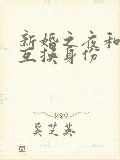 新婚之夜和闺蜜互换身份