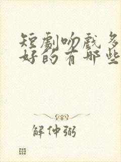 短剧吻戏多剧情好的有哪些