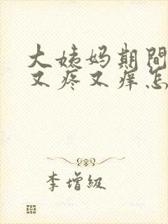 大姨妈期间下面又疼又痒怎么回事