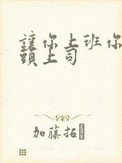 让你上班你娶顶头上司