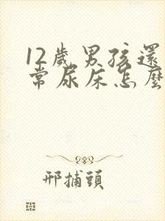 12岁男孩还经常尿床怎么办