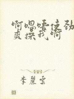 啊嗯唔使劲啊好爽操我啊