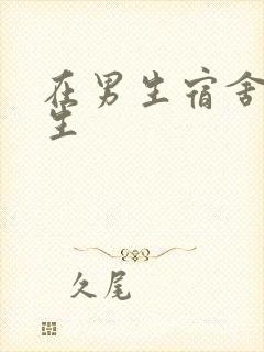 在男生宿舍的女生