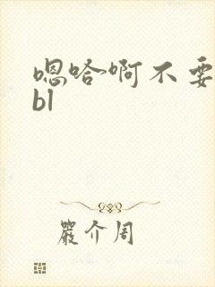 嗯哈啊不要啊嗯bl