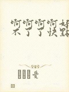 啊啊啊啊好大受不了了快点