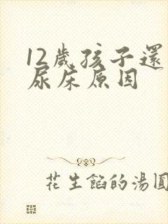 12岁孩子还要尿床原因