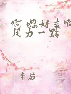 啊 嗯好爽啊 用力一点