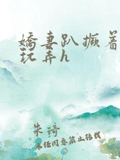 娇妻趴撅着给人玩弄h