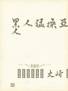 黑人猛操亚洲女人