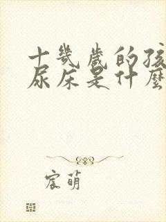 十几岁的孩子还尿床是什么原因