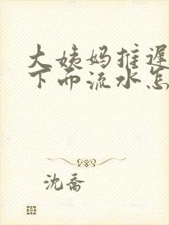 大姨妈推迟两天下面流水怎么回事