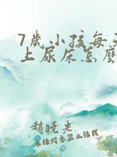 7岁小孩每天晚上尿床怎么办