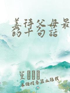 善待父母最经典的十句话