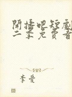 开播吧短剧季第二季免费看