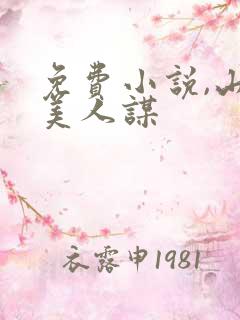 免费小说,山河美人谋