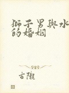 狮子男与水瓶女的婚姻