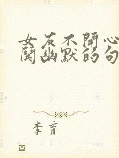 女友不开心怎么哄幽默的句子