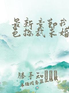 最新章节我的绝色总裁未婚妻