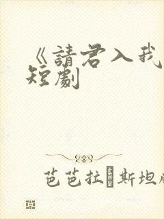 《请君入我怀》短剧