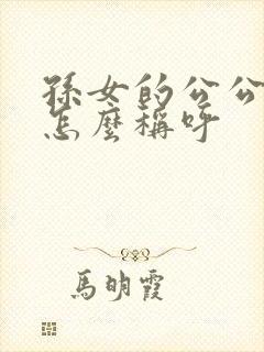 孙女的公公婆婆怎么称呼