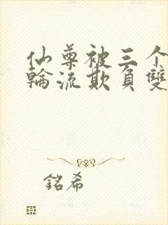 仙尊被三个徒弟轮流欺负双男主小说