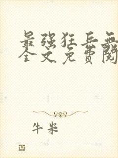 最强狂兵无弹窗全文免费阅读