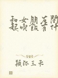 和女朋友闺蜜一起吃饭有什么注意的