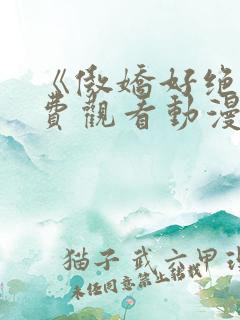 《傲娇好绝》免费观看动漫