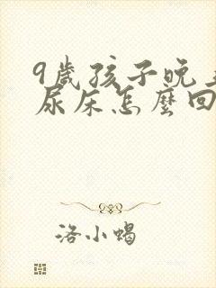 9岁孩子晚上还尿床怎么回事