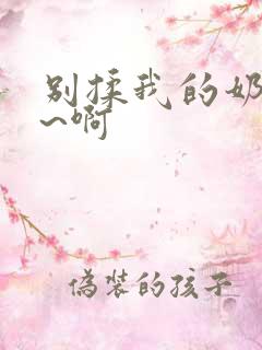 别揉我的奶头嗯~啊