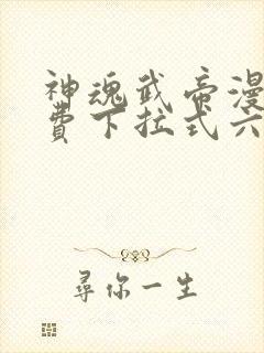 神魂武帝漫画免费下拉式六漫画6漫画六漫画