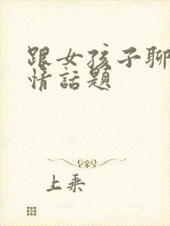 跟女孩子聊的感情话题